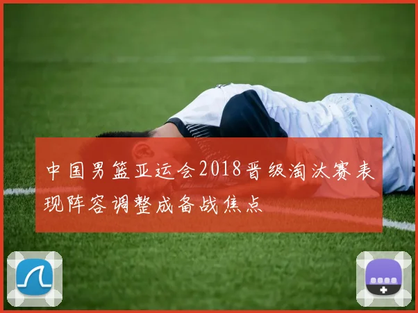 中国男篮亚运会2018晋级淘汰赛表现阵容调整成备战焦点