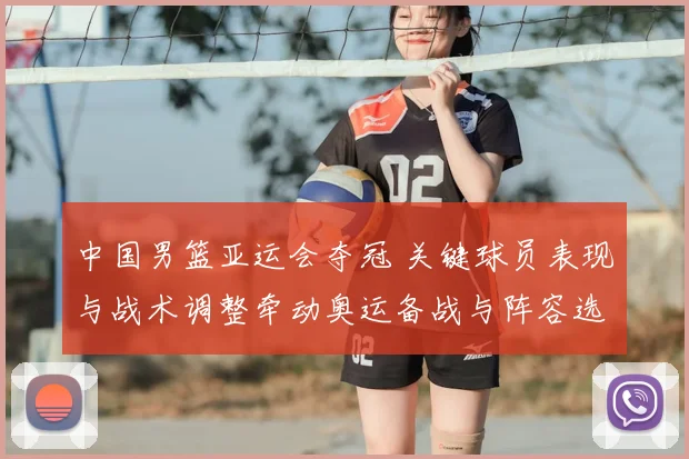 中国男篮亚运会夺冠 关键球员表现与战术调整牵动奥运备战与阵容选择