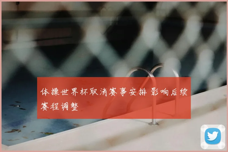 体操世界杯取消赛事安排 影响后续赛程调整