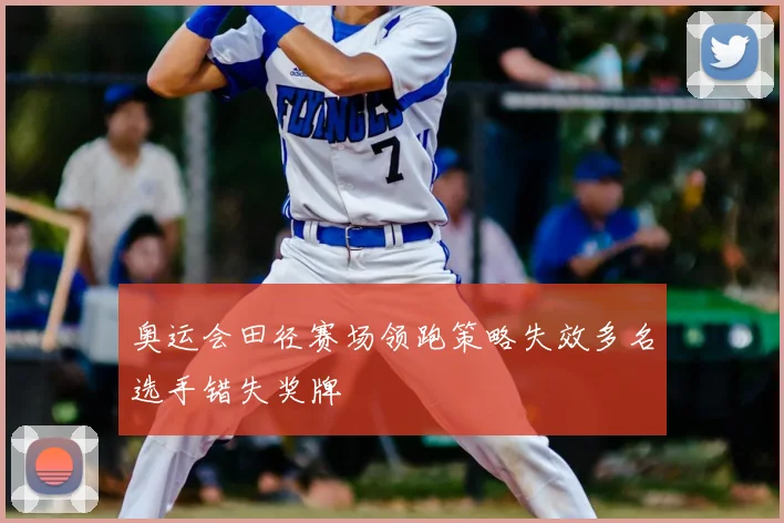 奥运会田径赛场领跑策略失效多名选手错失奖牌