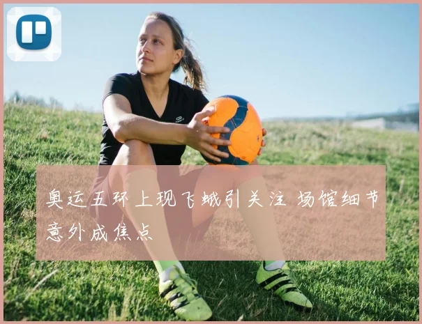奥运五环上现飞蛾引关注 场馆细节意外成焦点