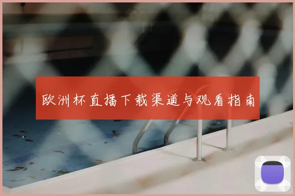 欧洲杯直播下载渠道与观看指南