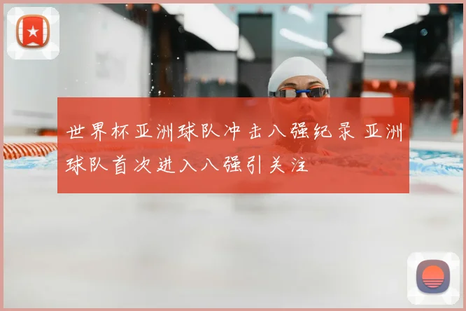世界杯亚洲球队冲击八强纪录 亚洲球队首次进入八强引关注