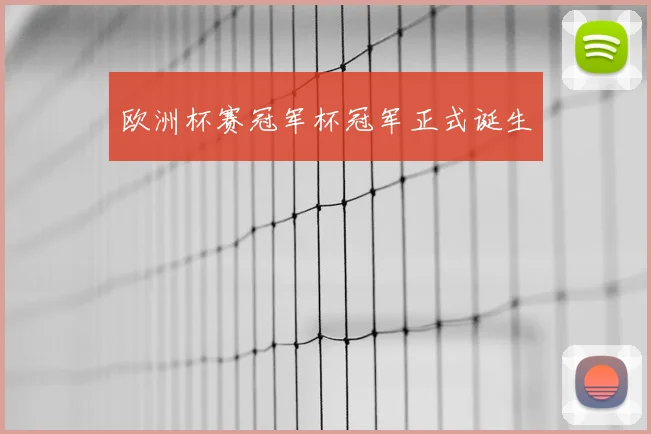 欧洲杯赛冠军杯冠军正式诞生