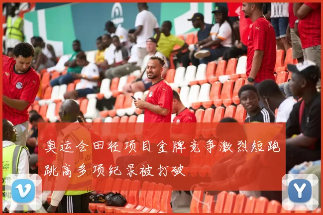 奥运会田径项目金牌竞争激烈短跑跳高多项纪录被打破