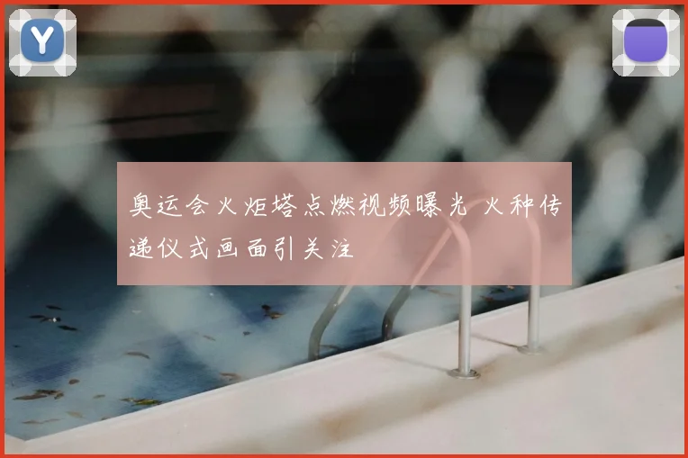 奥运会火炬塔点燃视频曝光 火种传递仪式画面引关注