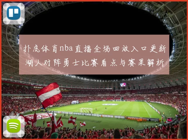 扑虎体育nba直播全场回放入口更新 湖人对阵勇士比赛看点与赛果解析