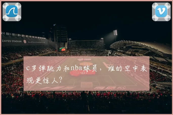 c罗弹跳力和nba球员，谁的空中表现更惊人？