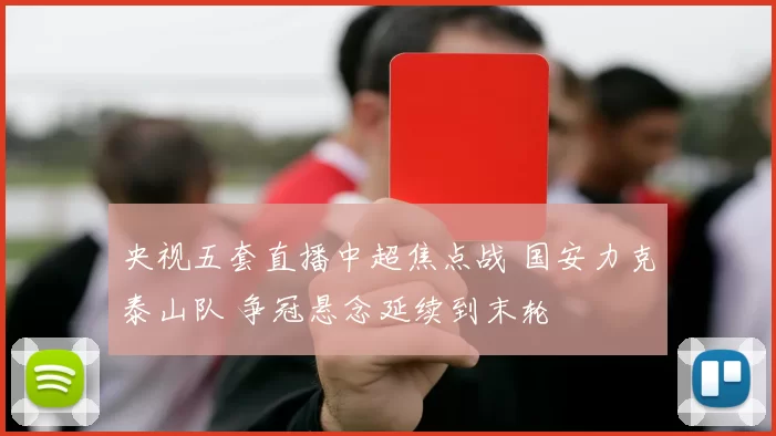 央视五套直播中超焦点战 国安力克泰山队 争冠悬念延续到末轮