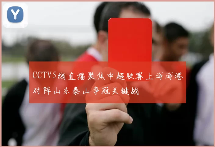 CCTV5线直播聚焦中超联赛上海海港对阵山东泰山争冠关键战