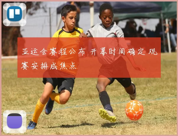 亚运会赛程公布 开幕时间确定 观赛安排成焦点