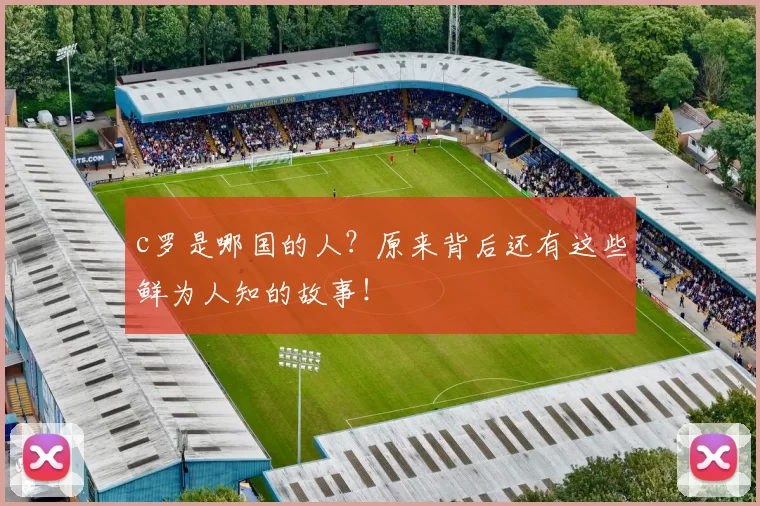 c罗是哪国的人？原来背后还有这些鲜为人知的故事！