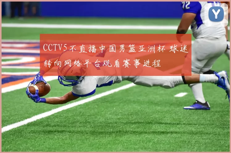 CCTV5不直播中国男篮亚洲杯 球迷转向网络平台观看赛事进程