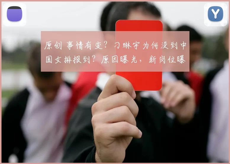原创 事情有变?刁琳宇为何没到中国女排报到?原因曝光,新岗位曝光